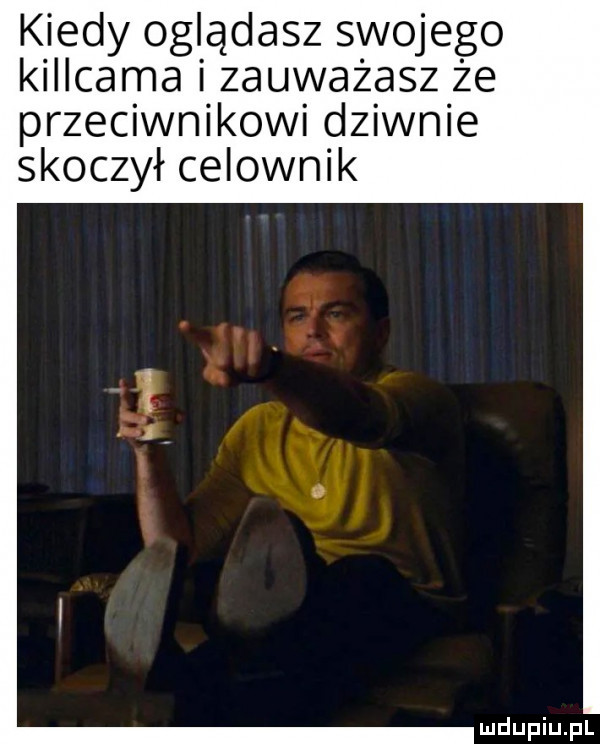 kiedy oglądasz swojego killcama zauważasz że przeciwnikowi dziwnie skoczył celownik