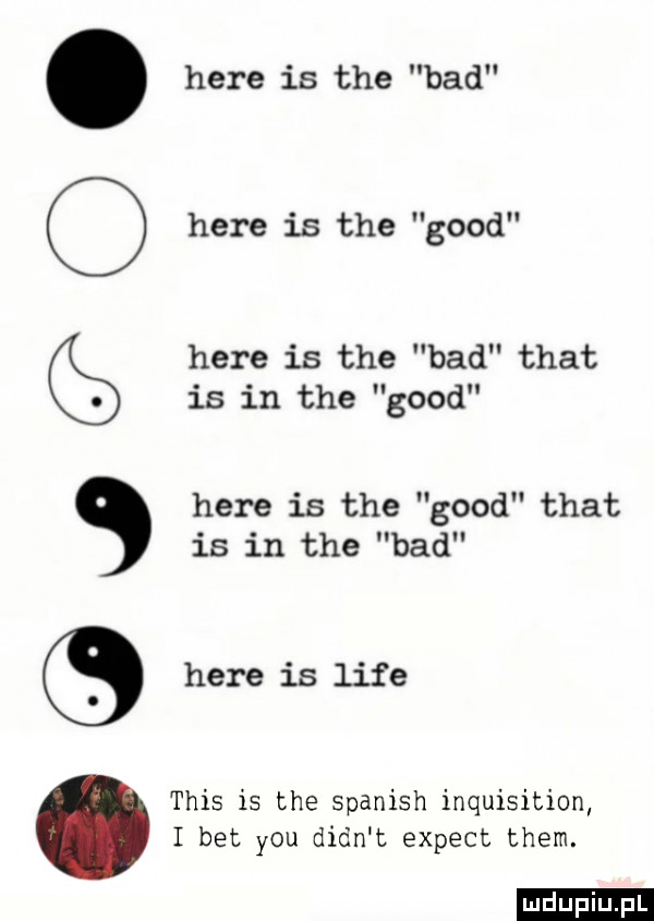 here is tee bad here is tee geod here is tee bad trat is in tee geod here is tee geod trat is in tee hdd here is lice tais is tee spanish inquisition i bet y-u dian t expect them. ludu iu. l oqqóoc