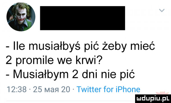 ile musiałbyś pić żeby mieć   promile we krwi musiałbym   dni nie pić i ż      mag    twitter for iphone ludu iu. l