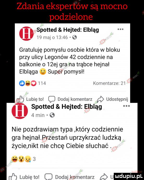 zdania ekspertów są mocno podzielone spotted hejted elbląg mmm      o gratuluję pomyslu osobie która w bloku przy ulicy logonów    codziennie na balkonie   ej gra na trąbce hejnał elbląga super pomysl o hi. komrmavzo zi c lunięto dodaj komentarz udostępnij spotted hejted elbląg   min   nie pozdrawiam typa który codziennie gra hejnałprzestań uprzykrzaó ludzką życie nikt nie chcę ciebie słuchać. fca lublęto c dada komentarz uudupiu pl