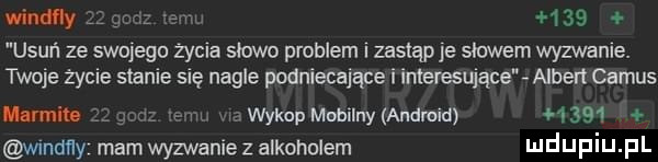 windfly.      usuń ze swojego życia slowo problem i zastąp je shawem wyzwanie. twoje życie stanie się nagle podniecające i imeresujące albert camus wykopmmilnymndmm      herm wmdﬂy mam wyzwanie z alkoholem