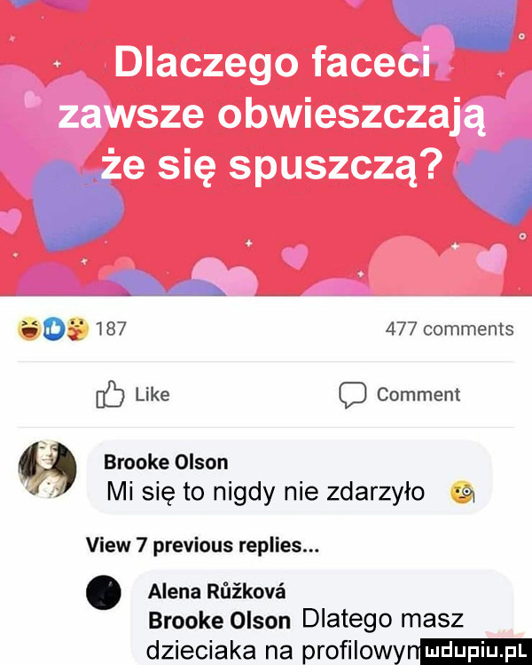 aa           comments c like c comment brookeoison f mi się to nigdy nie zdarzyło fca view   previous replies. alena rﬁikové brooke olson dlatego masz dzieciaka na prońlowyn
