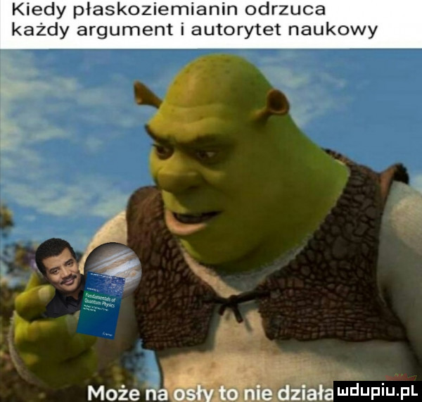 kiedy płaskoziemianin odrzuca każdy argument i autorytet naukowy. może n działa ndupiu pl