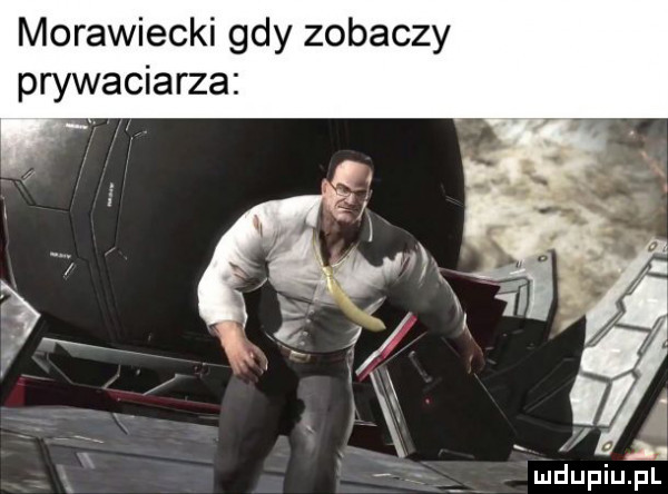 morawiecki gdy zobaczy prywaciarza ludupiu. pl