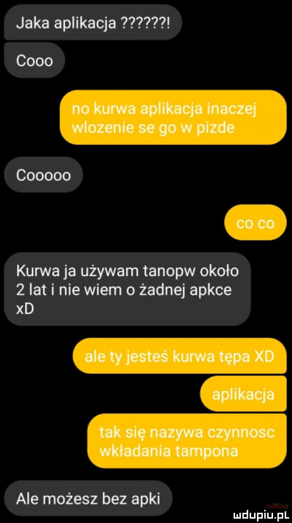 jaka aplikacja coco no kurwa aplikacja inaczej wlozenie se go w pizde cooooo co co kurwa ja używam tanopw około   lat i nie wiem o żadnej apkce xd ale ty jesteś kurwa tępa xd aplikacja tak się nazywa czynnosc wkładania tarpona ale możesz bez apki