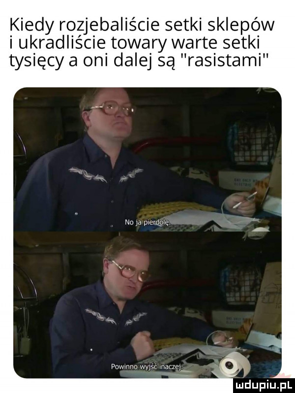 kiedy rozjebaliście setki sklepów i ukradliście towary warte setki tysięcy a oni dalej są rasistami no a pmrdpię