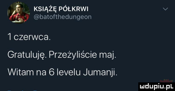 książę półkrwi v fca batofmedungeon v   czerwca. gratuluję przeżyliście maj. witam na   levelu jumanji