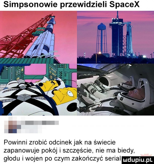simpsonowie przewidzieli spacex powinni zrobić odcinek jak na świecie zapanowuje pokój i szczęście nie ma biedy. głodu iwojen po czym zakończyć serial