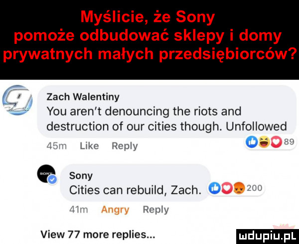 myślicie że sony pomoże odbudować sklepy i domy prywatnych małych przedsiębiorców zoch walentyny y-u aren t denouncing tee riots and destruction of ocr cities though. unfollowed   i like repry o         sony cities cen rebuild zoch o   mm repry view    more replies