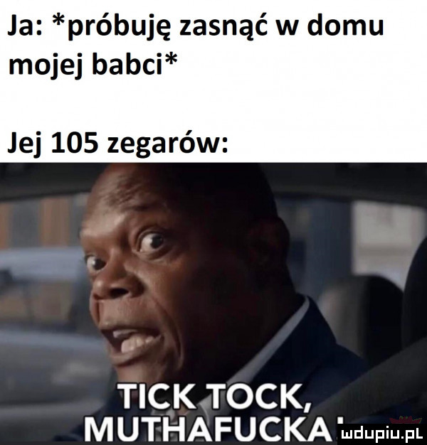 ja próbuję zasnąć w domu mojej babci jej     zegarów tick tock m uthafucka ll h iu idu il