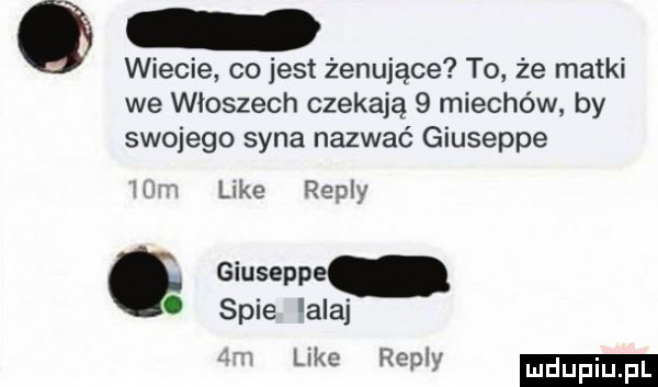 wiecie co jest żenujące to że matki we włoszech czekają   miechów by swojego syna nazwać giuseppe hm luke repry. spie abaj like my