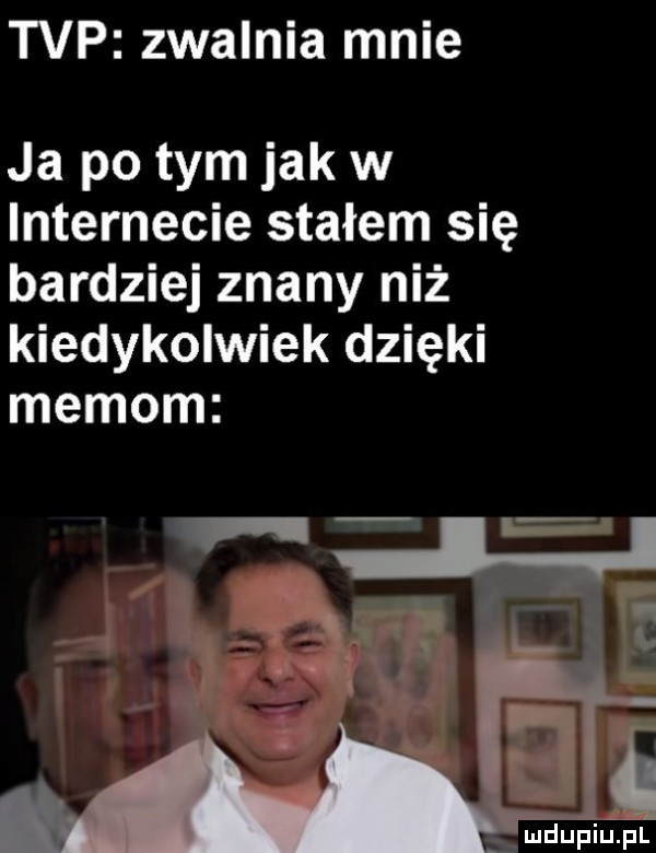 tvp zwalnia mnie ja po tym jak w internecie stałem się bardziej znany niż kiedykolwiek dzięki memom