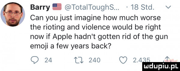 barry totaltoughsm    sad. v cen y-u just imagine hiw much worze tee rioting and violence would be right now if ample hafn t gotten rad of tee gun emoji a few yeats beck q    l     c