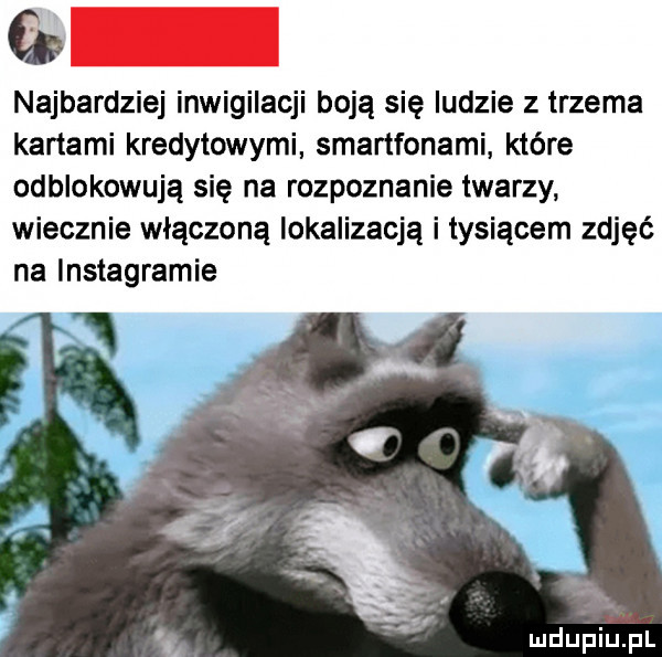 najbardziej inwigilacji boją się ludzie z trzema kartami kredytowymi smartfonami które odblokowują się na rozpoznanie twarzy wiecznie włączoną lokalizacją i tysiącem zdjęć na instagramie