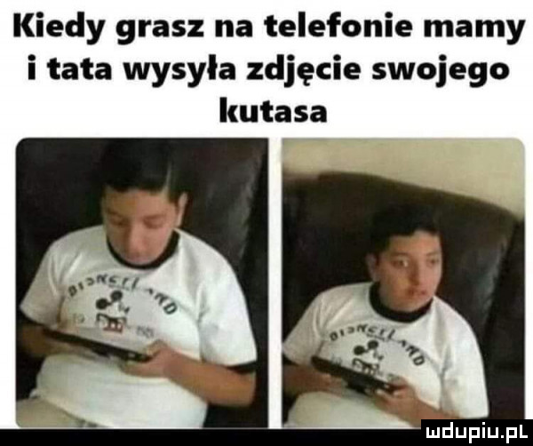 kiedy grasz na telefonie mamy i tata wysyła zdjęcie swojego kutasa a