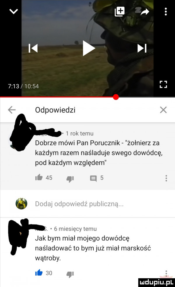 j     odpowiedzi   rok temu dobrze mówi pan porucznik żołnierz za każdym razem naśladuje swego dowódcę pod każdym względem fs        mweswecymmu jak bym miał mojego dowódcę naśladować to bym już miał marskość wątroby lb