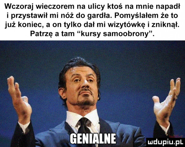 wczoraj wieczorem na ulicy ktoś na mnie napadl i przystawił mi nóż do gardła. pomyślałem że to już koniec a on tylko dał mi wizytówkę i zniknął. patrzę a tam kursy samoobrony. a v mmm m