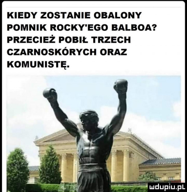kiedy zostanie obalony pomnik rocky ego balboa przecież pobił trzech czarnoskórych oraz komunistę