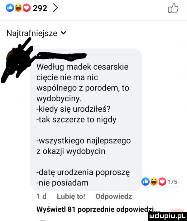 najtrafniejsze v wedlug madek cesarskie cięcie nie ma nic wspólnego z porodem to wydobyciny. kiedy się urodziłes tak szczerze to nigdy wszystkiego najlepszego z okazji wydobycin datę urodzenia poproszę nie posiadam         d lunięto odpowiedz wyświetl    poprzednie odpowiedhm