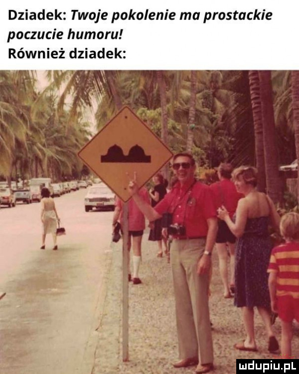 dziadek twoje pokolenie ma prostackie poczucie humoru również dziadek