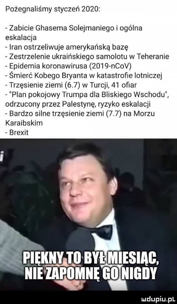 pożegnaliśmy styczeń      zabicie ghasema solejmaniego i ogólna eskalacja iran ostrzeliwuje amerykańską bazę zestrzelenie ukraińskiego samolotu w teheranie epidemia koronawirusa      ncov śmierć kobego bryanta w katastrofie lotniczej trzęsienie ziemi    w turcji    ofiar plan pokojowy trumpa dla bliskiego wschodu odrzucony przez palestynę ryzyko eskalacji bardzo silne trzęsienie ziemi     na morzu karaibskim brexit.   pięknyjll bai miesiag. haik go nigdy
