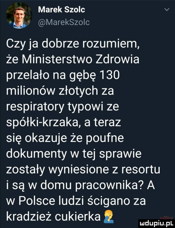 marek szolc v marekszolc czy ja dobrze rozumiem że ministerstwo zdrowia przelało na gębę     milionów złotych za respiratory typowi ze spółki krzaka a teraz się okazuje że poufne dokumenty w tej sprawie zostały wyniesione z resortu i są w domu pracownika a w polsce ludzi ścigano za kradzież cukierka i mmpm fl