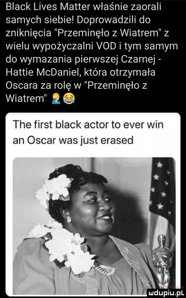 black limes master właśnie zaorali samych siebie doprowadzili do zniknięcia przeminęło z wiatrem z wielu wypożyczalni vod i tym samym do wymazania pierwszej czarnej hattie mcdaniel która otrzymała oscara za rolę w przeminęło z wiatrem tee fiest black aktor to eger win an oscar was just erased