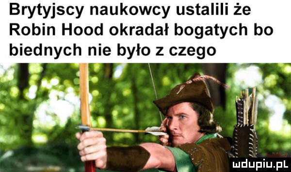 brytyjscy naukowcy ustalili że robin hood okradał bogatych bo biednych nie było z czego