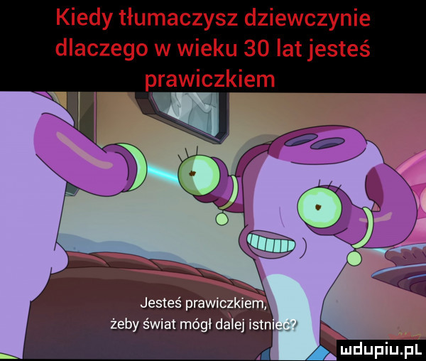 kiedy tłumaczysz dziewczynie dlaczego w wieku    lat jesteś prawiczkiem w jesteś praca a żeby świat módl drej ibm a u iu iu l
