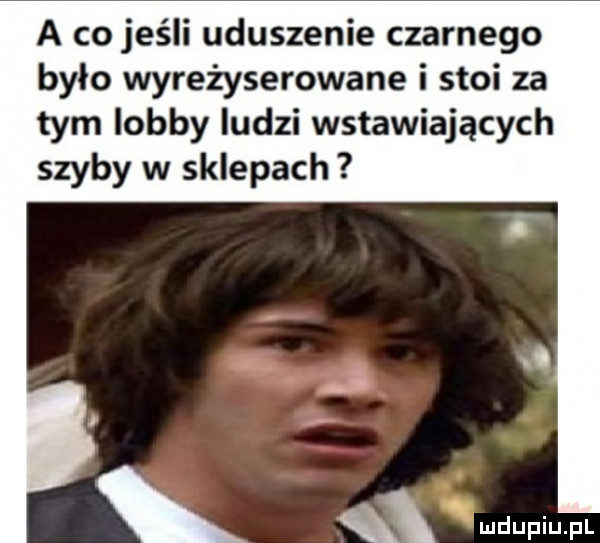 a co jeśli uduszenie czarnego było wyreżyserowane i stoi za tym lobby ludzi wstawiających szyby w sklepach x. x
