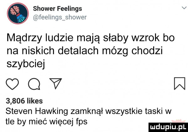 shower feelings v a fechngsishower mądrzy ludzie mają słaby wzrok bo na niskich detalach mózg chodzi szybciej omv w       limes steven hawking zamknął wszystkie teski w tle by mieć więcej fps