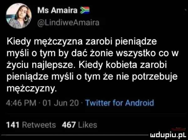 ms amaira i a lmdwvefxmmra kiedy mężczyzna zarobi pieniądze myśli o tym by dać żonie wszystko co w życiu najlepsze. kiedy kobieta zarobi pieniądze myśli o tym że nie potrzebuje mężczyzny.      pm   jun    twmef for android     raw eels     limes