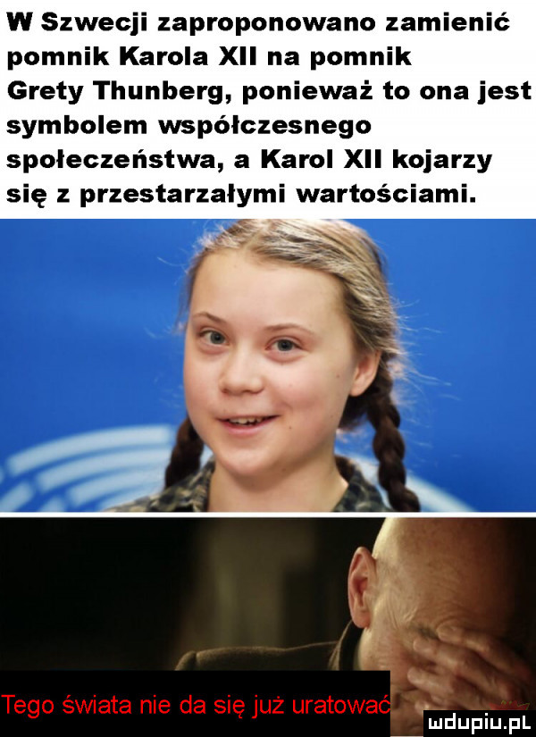 w szwecji zaproponowano zamienić pomnik karola xvi na pomnik grety thunberg ponieważ to ona jest symbolem współczesnego społeczeństwa a karol xvi kojarzy się z przestarzałymi wartościami. uidupiupl