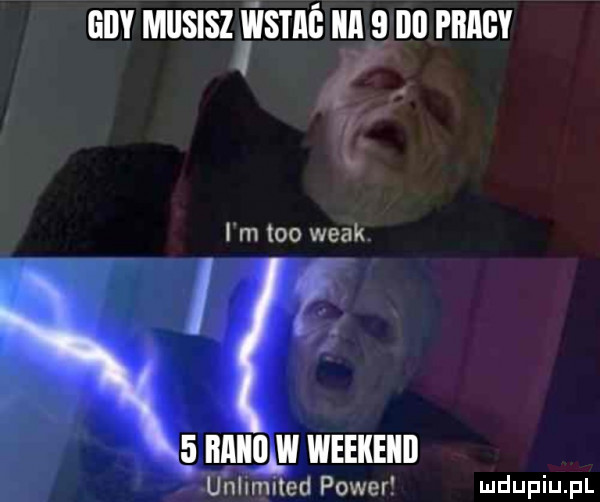 gdy musisziwstaś ica   ibl pm l l m     wiak ej biiiiulw weekend unlimited power