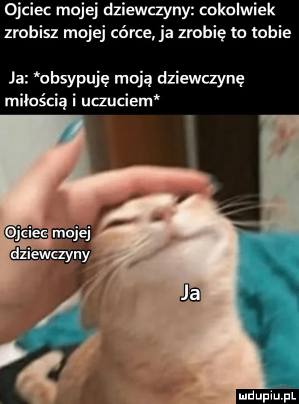 ojciec mojej dziewczyny cokolwiek zrobisz mojej córce ja zrobię to tobie ja obsypuję moją dziewczynę miłością i uczuciem ludu iu. l