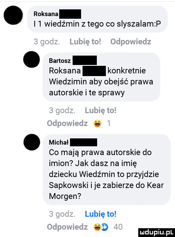 roksana l  wiedźmin złego co stszaiam p. badasz roksana konkretnie wiedzimin aby obejść prawa autorskie ite sprawy. michał co mają prawa autorskie do imion jak dasz na imię dziecku wiedźmin to przyjdzie sapkowski ice zabierze do kbar morten lubię to