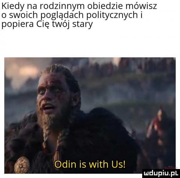 kiedy na rodzinnym obiedzie mówisz o swoich poglądach politycznych i popiera cię twój stary
