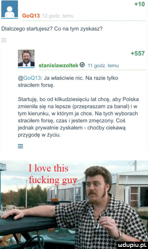 n    dlaiczego startujesz co na tym zyskasz r     stanislawzoltek    godz temu       ja właściwie nic na razie tylko straciłem forsę. skanuję bo od kilkudziesięciu lat chcę aby polska zmieniła się nalepsze przepraszam za bangi i w tym kierunku w którym ja chce. na tych wyborach stramiem forsę czas ijestem zmęczony. coś jednak prywatnie zyskałem choćby ciekawą przygodę w życiu