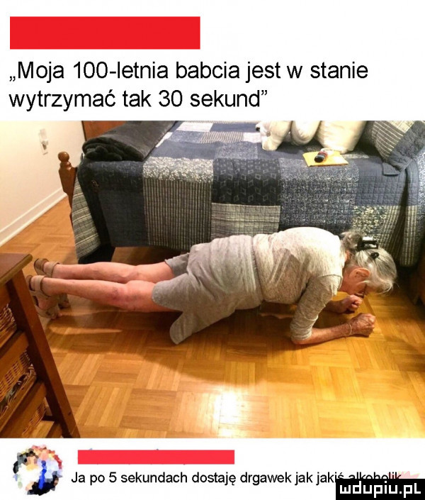 moja     ietnia babcia jest w stanie wytrzymać tak    sekund k v ja ossekundach dosia dr alek ak ak p lę g j j mduplu pl