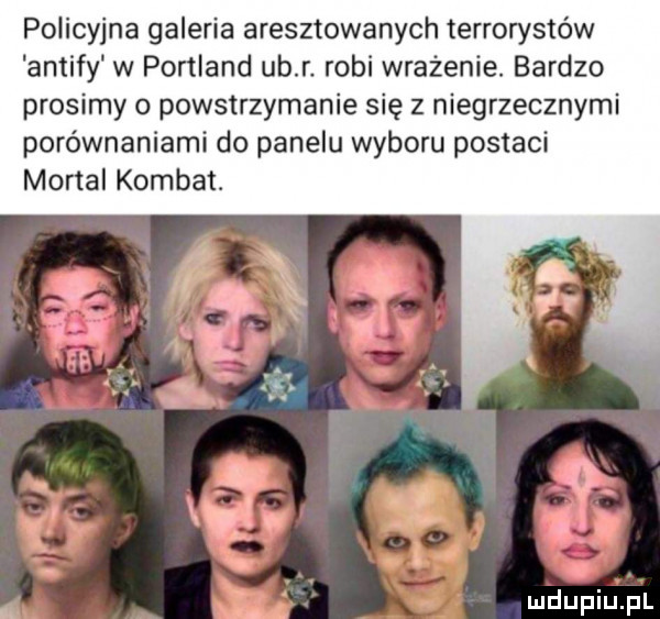 policyjna galeria aresztowanych terrorystów antify w portland ub r. robi wrażenie. bardzo prosimy powstrzymanie się z niegrzecznymi porównaniami do panelu wyboru postaci mortal komnat. abakankami.