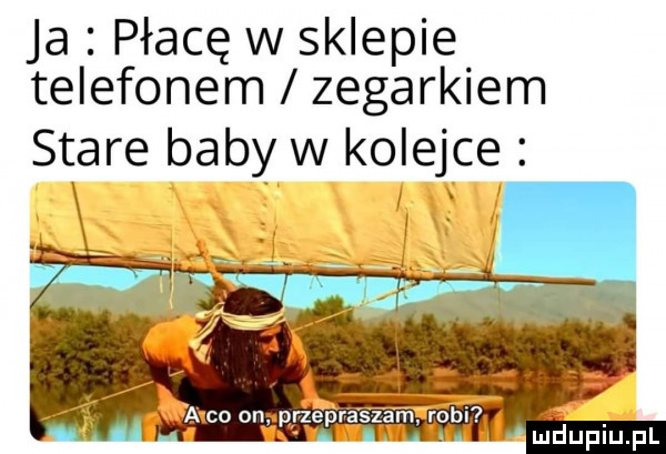 ja płacę w sklepie telefonem zegarkiem stare baby w kolejce