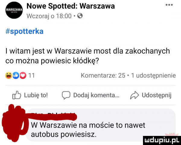 nowe spotted warszawa wczoraj o       o spotterka i witamjest w warszawie most dla zakochanych co można powiesic kłódkę      komentarze      udostępnienie ib lubię to dodaj komenta. a udostępnij w warszawie na moście to nawet autobus powiesisz