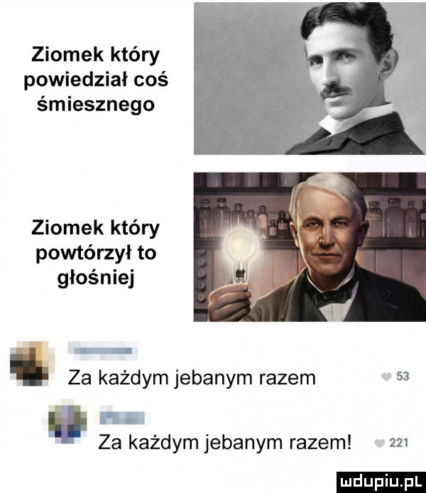 ziomek który powiedział coś śmiesznego ziomek który powtórzył to głośniej za każdym jebanym razem    h za każdym jebanym razem     ludu iu. l