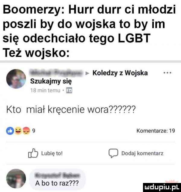 bookerzy hurr durr ci młodzi poszli by do wojska to by im się odechciało tego lgbt też wojsko o. koledzyzwojska szukajmy się kto miał kręcenie wora oe.   komemane    ﬂ lubleml c doda komentarz ca. a bo to raz