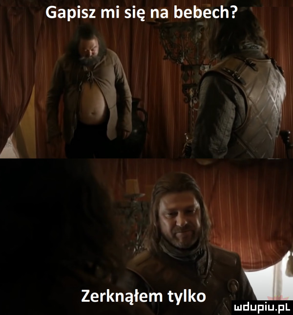 gapisz mi się na bebech. n ę. abakankami x. abakankami.    wn x   zerknąłem tylko i