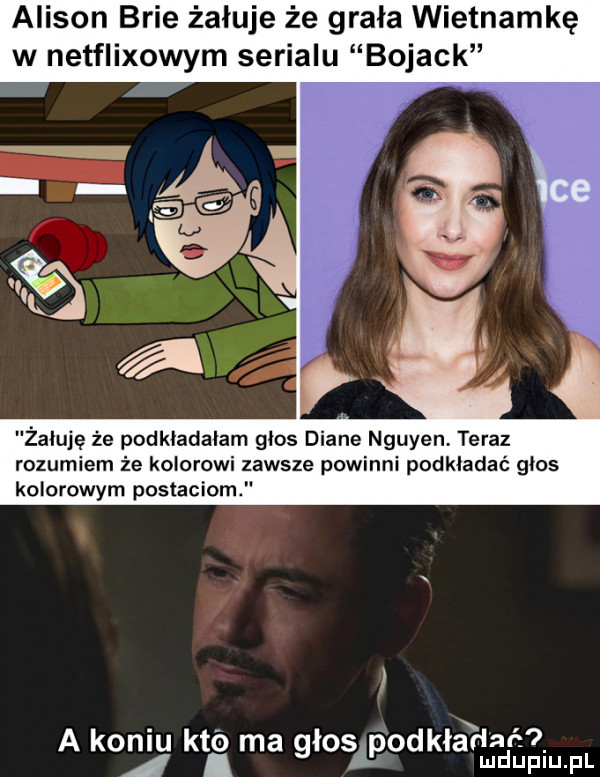 alison brie żałuje że grała wietnamkę w netflixowym serialu bojack żałuję że podkladaiam glos diane nguyen. teraz rozumiem że kolorowi zawsze powinni podkładać glos kolorowym postaciom a kawi ktﬂ ma głostodkładuadrl isiu fl