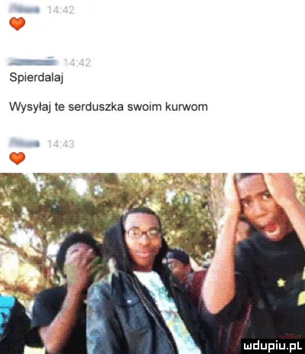 spierdalaj wysyłaj te serduszka swoim kurwom