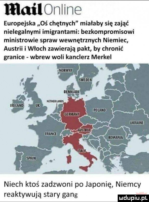 mailonline europejska oś chętnych mialaby się zająć nielegalnymi imigrantami bezkompromisowi ministrowie spraw wewnętrznych niemiec austrii i wloch zawierają pakt by chronić granice wbrew woli kanclerz merkel niech ktoś zadzwoni po japonię niemcy rea ktywują stary gang