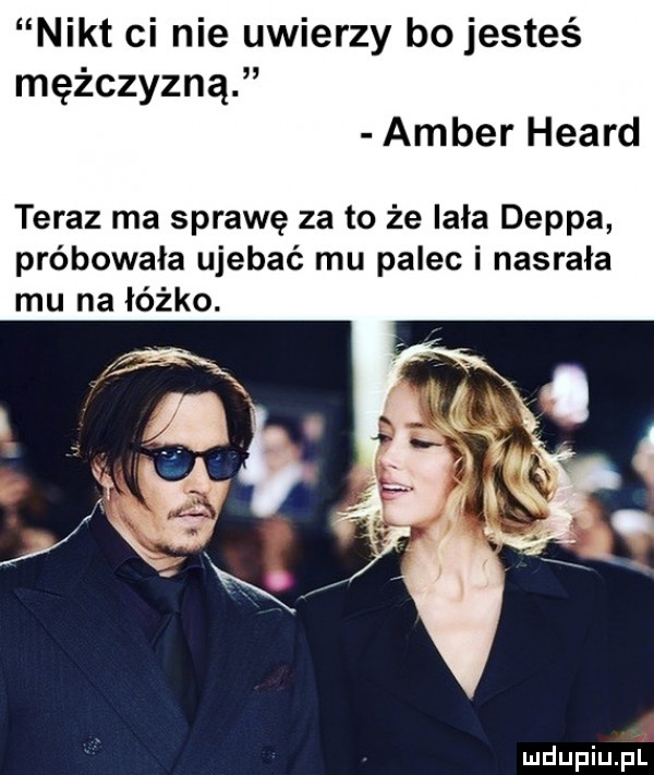nikt ci nie uwierzy bo jesteś mężczyzną amber heard teraz ma sprawę za to że lala deppa próbowała ujebać mu palec i nasrała mu na łóżko