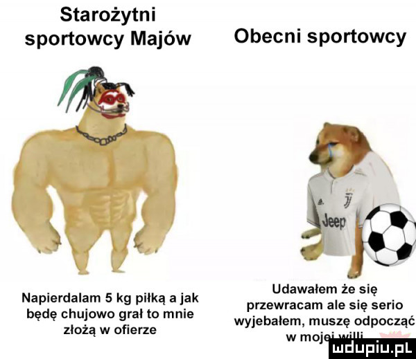 starożytni sportowcy majów obecni sportowcy. abakankami. udawałem że się napierdalam   kg pliką a lak przewracam ale się seria będę chujowo gral to male wyjebalem muszę odpocząć ziołą w ofierze w moj